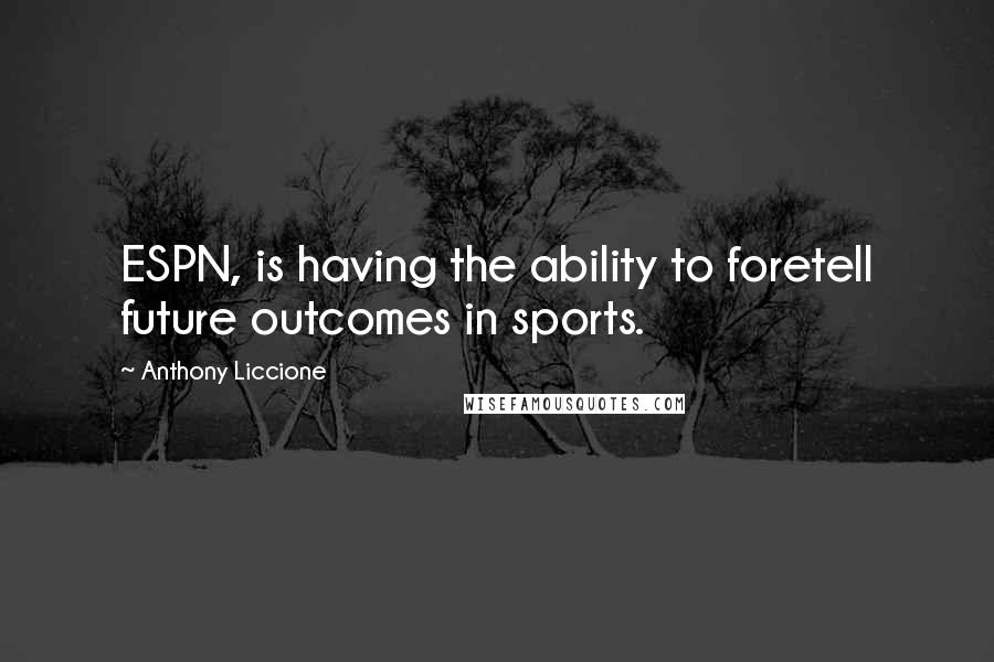 Anthony Liccione Quotes: ESPN, is having the ability to foretell future outcomes in sports.