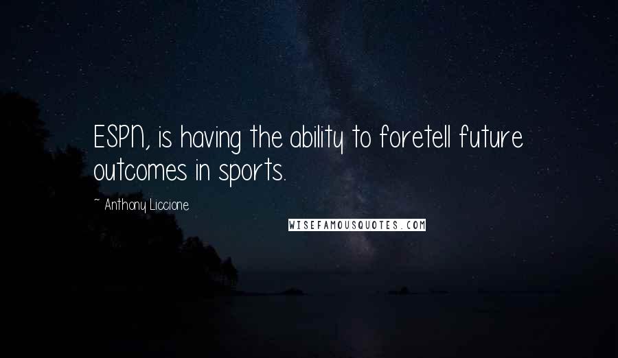 Anthony Liccione Quotes: ESPN, is having the ability to foretell future outcomes in sports.