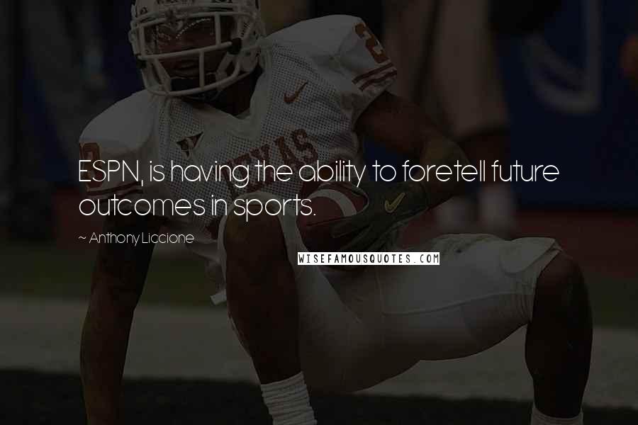 Anthony Liccione Quotes: ESPN, is having the ability to foretell future outcomes in sports.