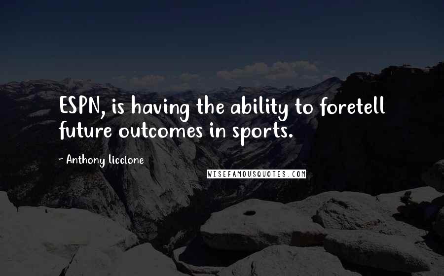 Anthony Liccione Quotes: ESPN, is having the ability to foretell future outcomes in sports.