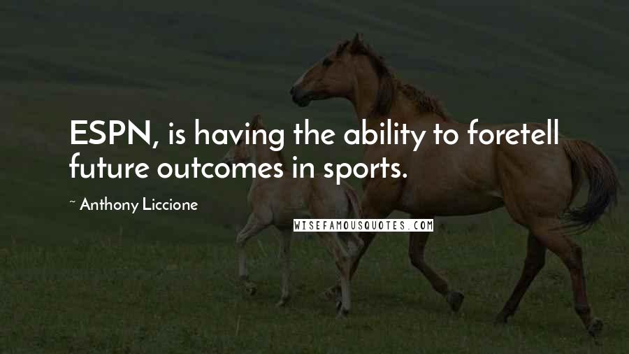 Anthony Liccione Quotes: ESPN, is having the ability to foretell future outcomes in sports.