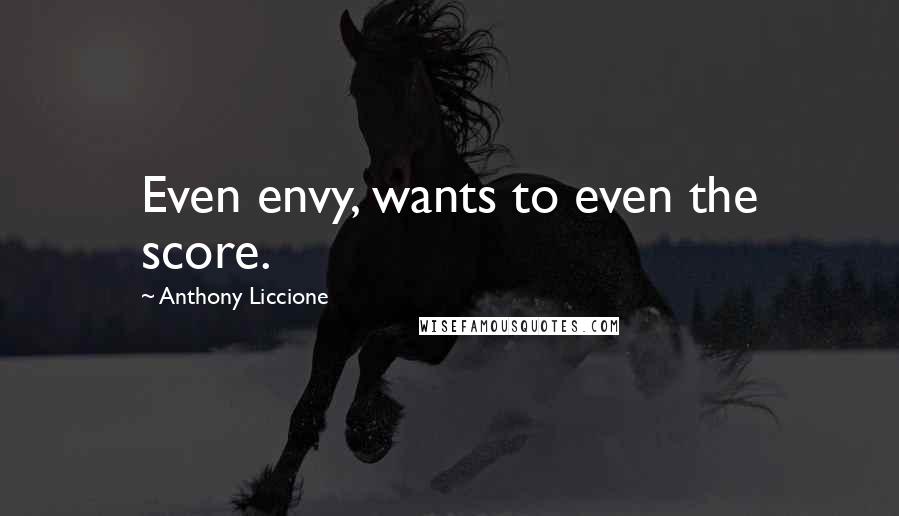 Anthony Liccione Quotes: Even envy, wants to even the score.