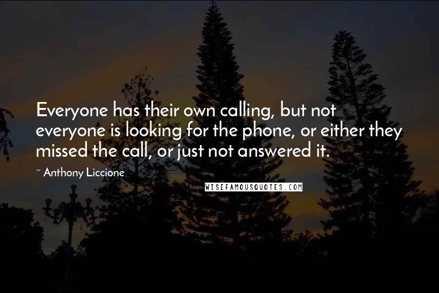 Anthony Liccione Quotes: Everyone has their own calling, but not everyone is looking for the phone, or either they missed the call, or just not answered it.
