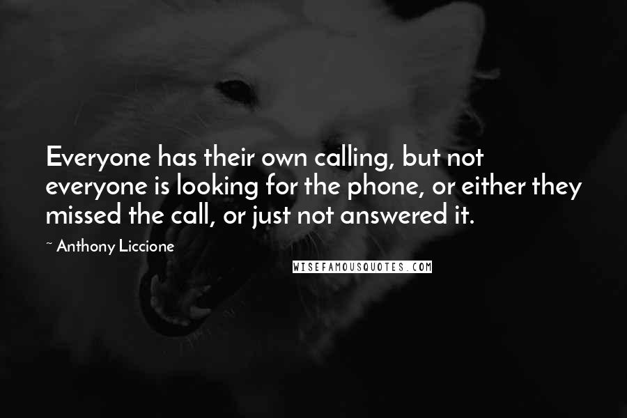 Anthony Liccione Quotes: Everyone has their own calling, but not everyone is looking for the phone, or either they missed the call, or just not answered it.