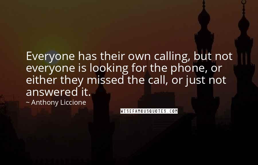 Anthony Liccione Quotes: Everyone has their own calling, but not everyone is looking for the phone, or either they missed the call, or just not answered it.