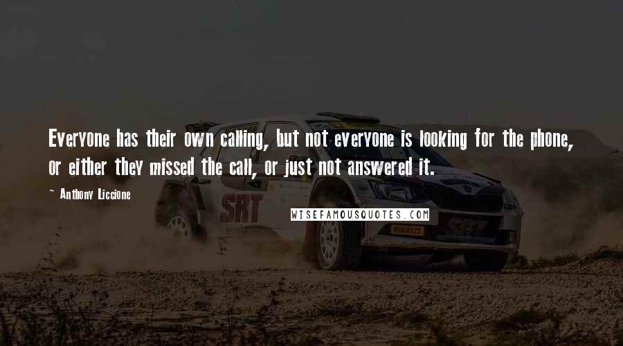 Anthony Liccione Quotes: Everyone has their own calling, but not everyone is looking for the phone, or either they missed the call, or just not answered it.