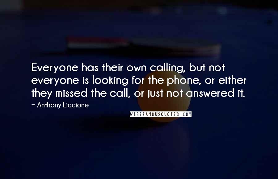 Anthony Liccione Quotes: Everyone has their own calling, but not everyone is looking for the phone, or either they missed the call, or just not answered it.