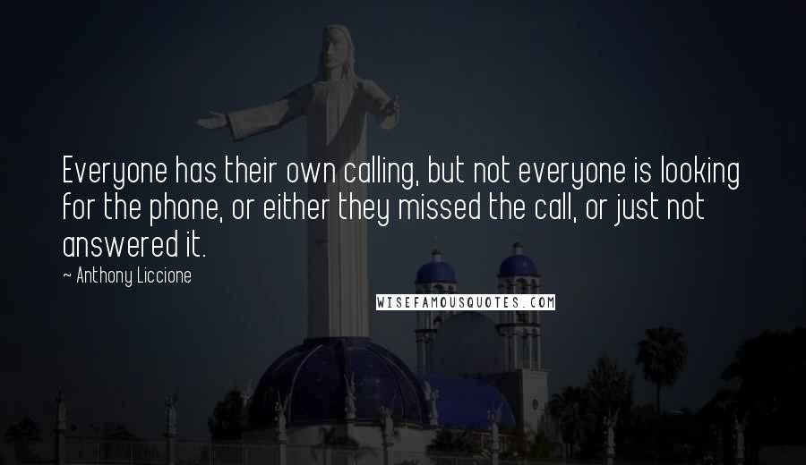 Anthony Liccione Quotes: Everyone has their own calling, but not everyone is looking for the phone, or either they missed the call, or just not answered it.