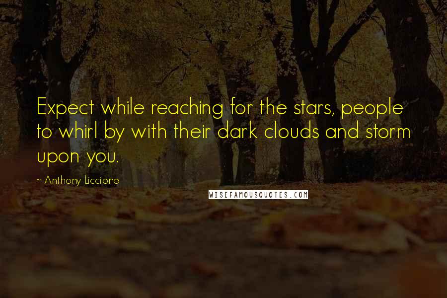 Anthony Liccione Quotes: Expect while reaching for the stars, people to whirl by with their dark clouds and storm upon you.