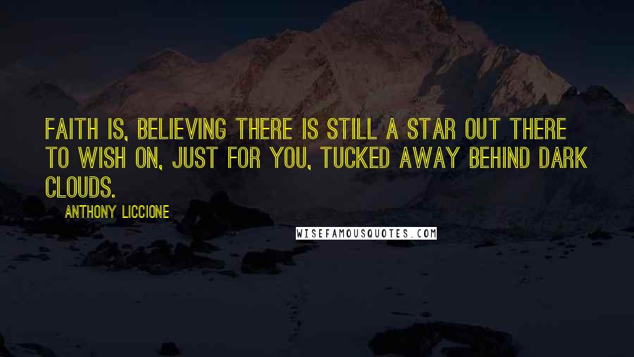 Anthony Liccione Quotes: Faith is, believing there is still a star out there to wish on, just for you, tucked away behind dark clouds.