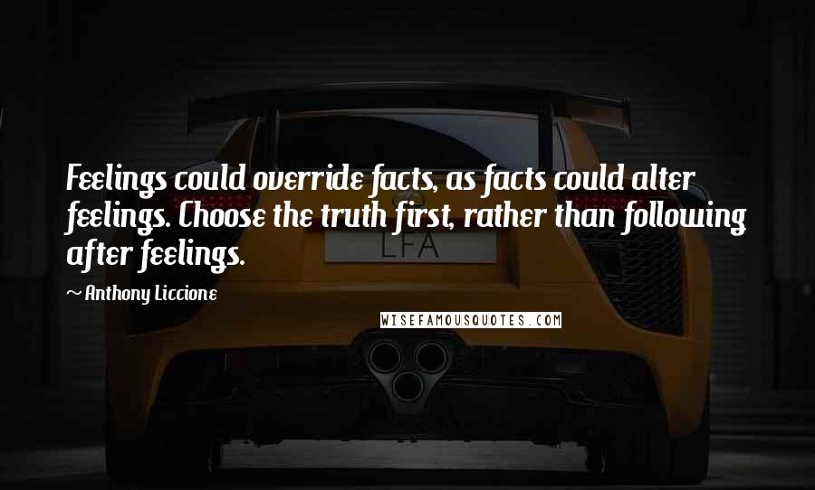 Anthony Liccione Quotes: Feelings could override facts, as facts could alter feelings. Choose the truth first, rather than following after feelings.