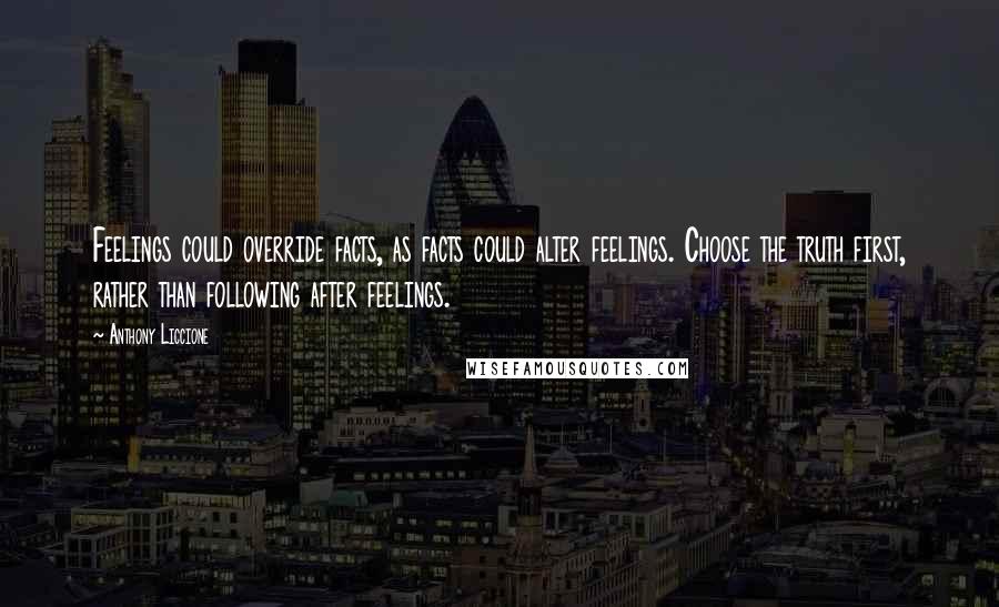 Anthony Liccione Quotes: Feelings could override facts, as facts could alter feelings. Choose the truth first, rather than following after feelings.