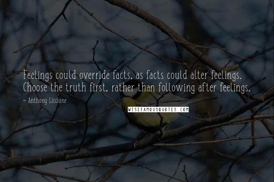 Anthony Liccione Quotes: Feelings could override facts, as facts could alter feelings. Choose the truth first, rather than following after feelings.