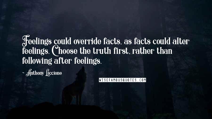 Anthony Liccione Quotes: Feelings could override facts, as facts could alter feelings. Choose the truth first, rather than following after feelings.