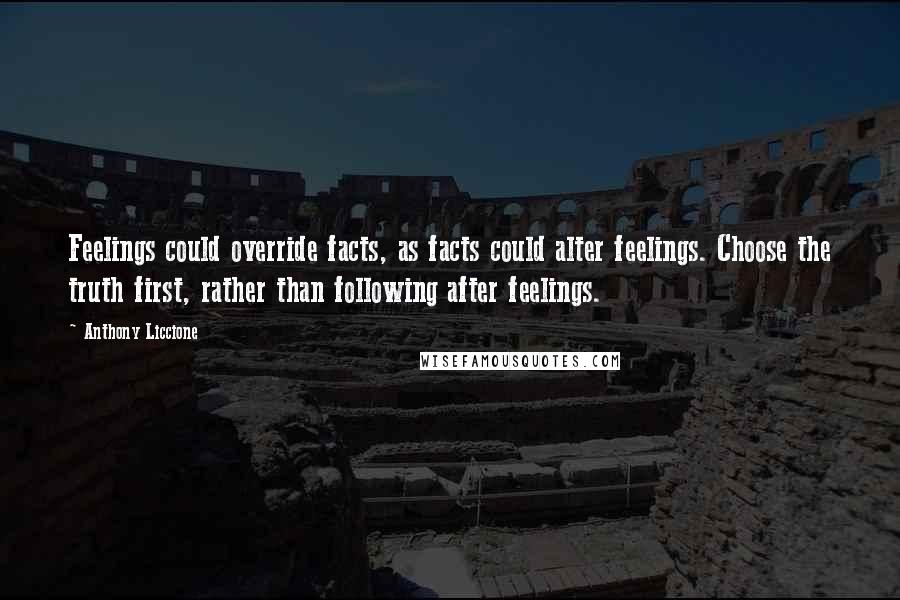 Anthony Liccione Quotes: Feelings could override facts, as facts could alter feelings. Choose the truth first, rather than following after feelings.