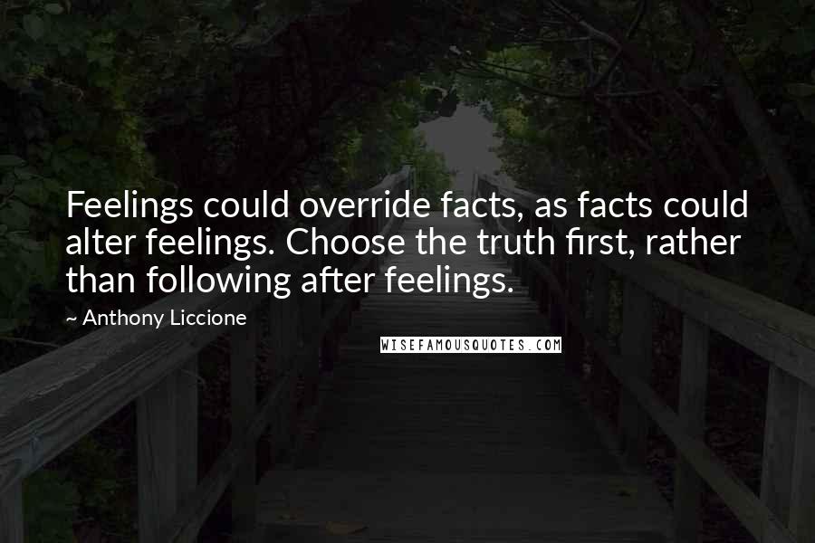 Anthony Liccione Quotes: Feelings could override facts, as facts could alter feelings. Choose the truth first, rather than following after feelings.