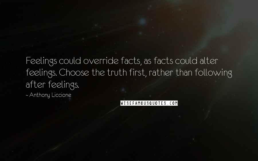 Anthony Liccione Quotes: Feelings could override facts, as facts could alter feelings. Choose the truth first, rather than following after feelings.