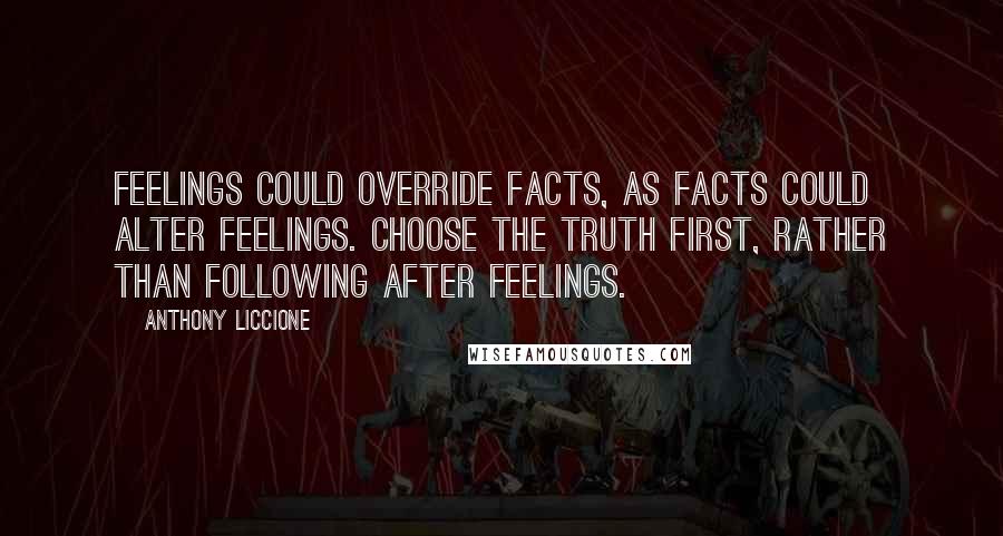 Anthony Liccione Quotes: Feelings could override facts, as facts could alter feelings. Choose the truth first, rather than following after feelings.