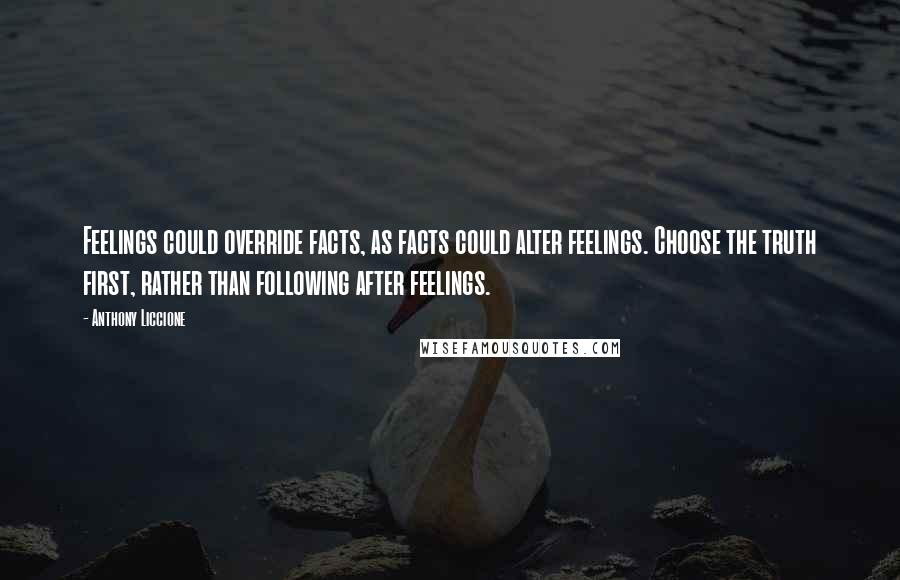 Anthony Liccione Quotes: Feelings could override facts, as facts could alter feelings. Choose the truth first, rather than following after feelings.