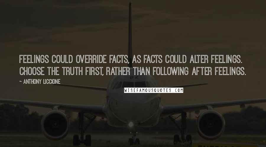 Anthony Liccione Quotes: Feelings could override facts, as facts could alter feelings. Choose the truth first, rather than following after feelings.