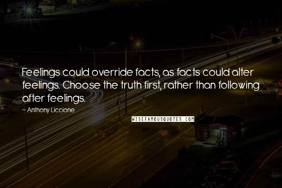 Anthony Liccione Quotes: Feelings could override facts, as facts could alter feelings. Choose the truth first, rather than following after feelings.