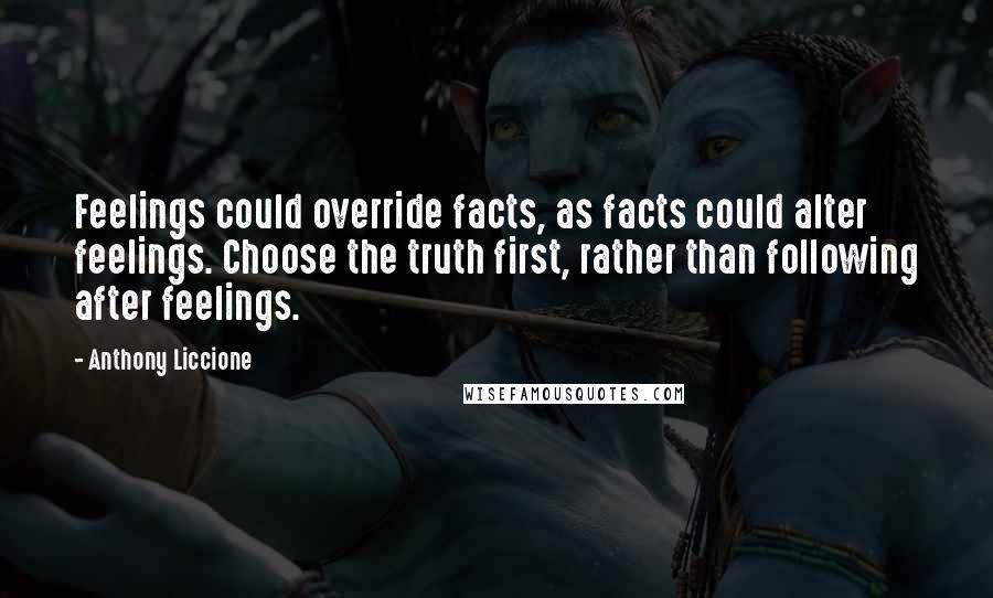 Anthony Liccione Quotes: Feelings could override facts, as facts could alter feelings. Choose the truth first, rather than following after feelings.