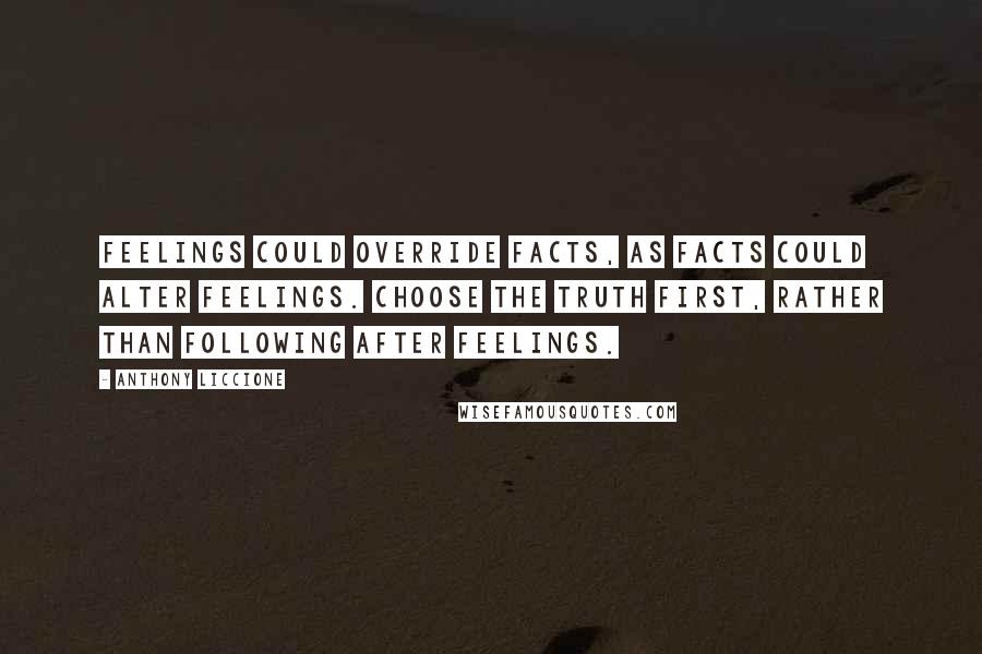 Anthony Liccione Quotes: Feelings could override facts, as facts could alter feelings. Choose the truth first, rather than following after feelings.