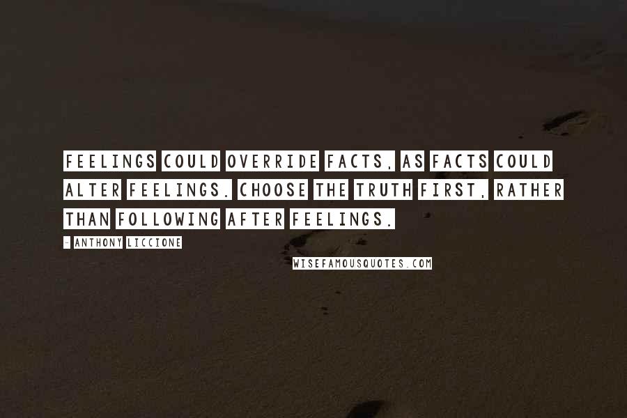 Anthony Liccione Quotes: Feelings could override facts, as facts could alter feelings. Choose the truth first, rather than following after feelings.