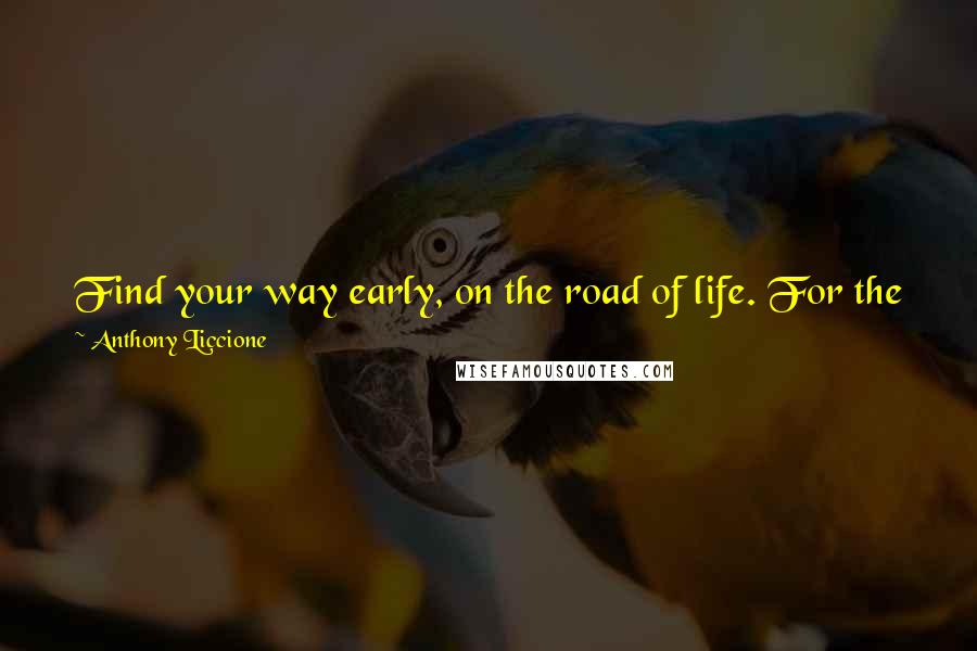 Anthony Liccione Quotes: Find your way early, on the road of life. For the way is too long to be struggling, and far too short to be waiting.