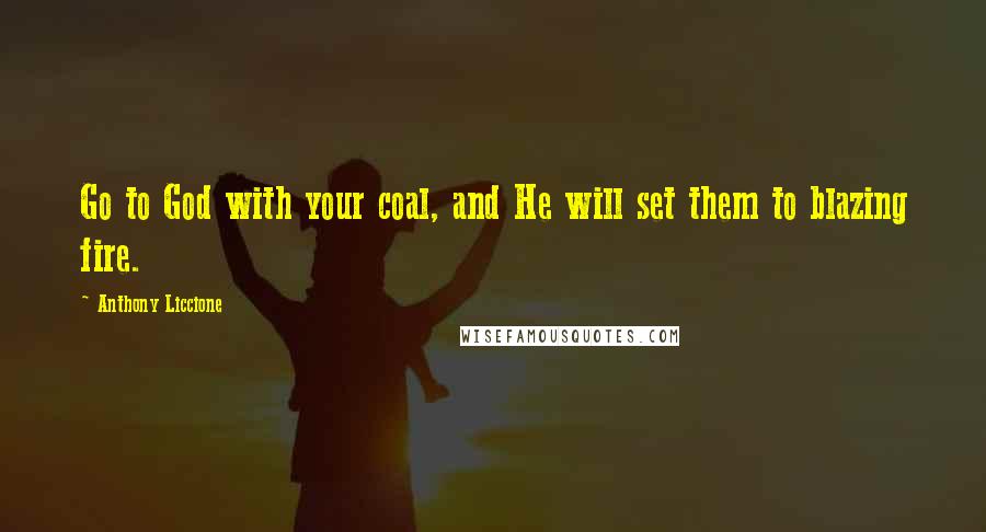 Anthony Liccione Quotes: Go to God with your coal, and He will set them to blazing fire.