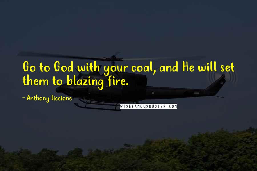 Anthony Liccione Quotes: Go to God with your coal, and He will set them to blazing fire.