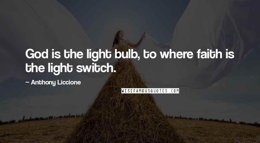 Anthony Liccione Quotes: God is the light bulb, to where faith is the light switch.