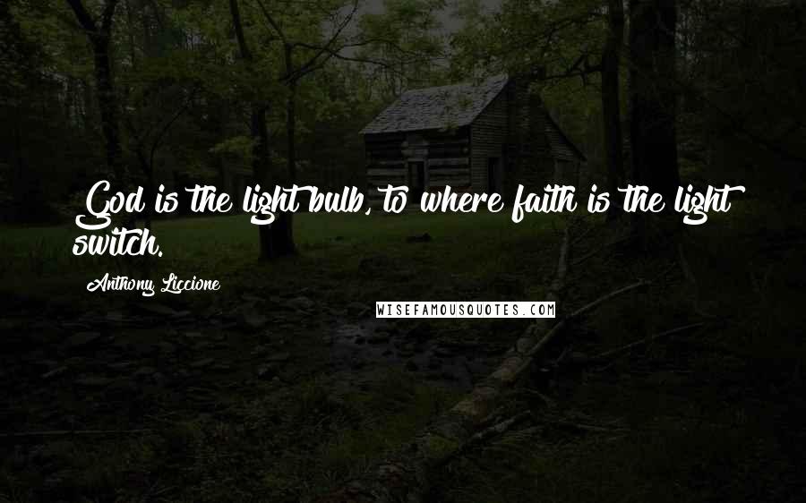 Anthony Liccione Quotes: God is the light bulb, to where faith is the light switch.