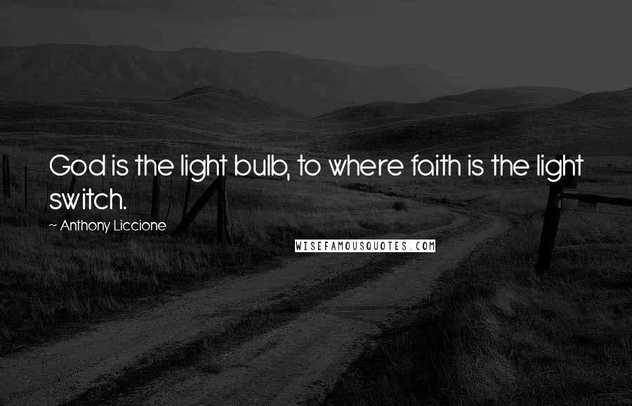 Anthony Liccione Quotes: God is the light bulb, to where faith is the light switch.