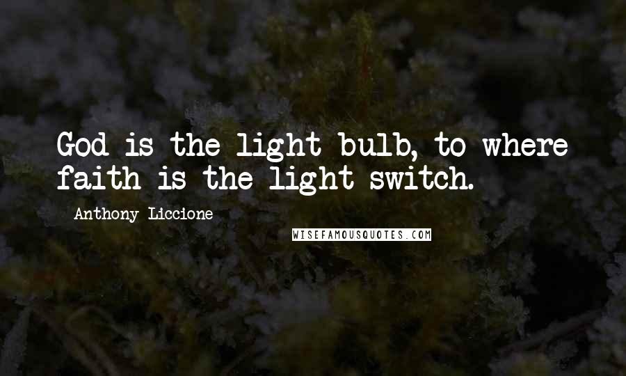Anthony Liccione Quotes: God is the light bulb, to where faith is the light switch.