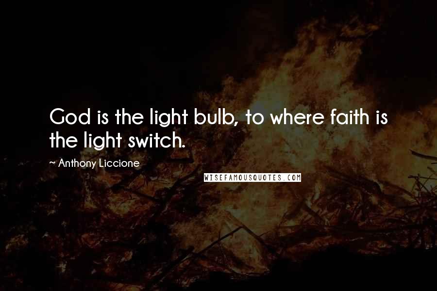 Anthony Liccione Quotes: God is the light bulb, to where faith is the light switch.