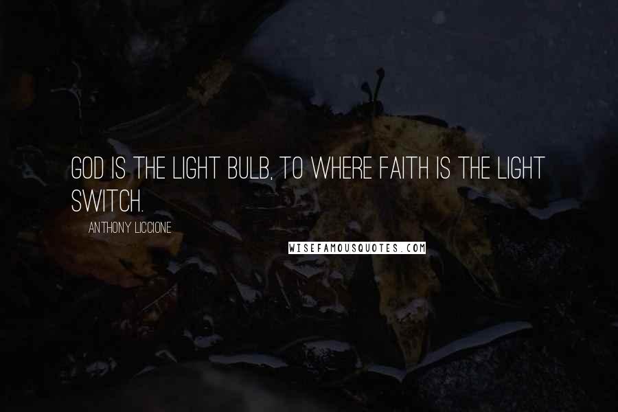 Anthony Liccione Quotes: God is the light bulb, to where faith is the light switch.