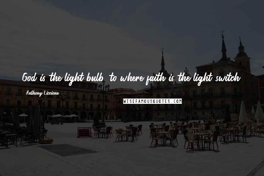 Anthony Liccione Quotes: God is the light bulb, to where faith is the light switch.