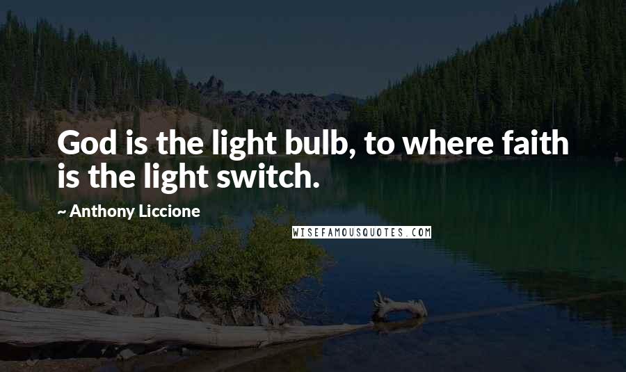 Anthony Liccione Quotes: God is the light bulb, to where faith is the light switch.