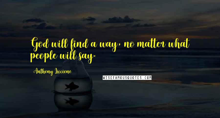 Anthony Liccione Quotes: God will find a way, no matter what people will say.