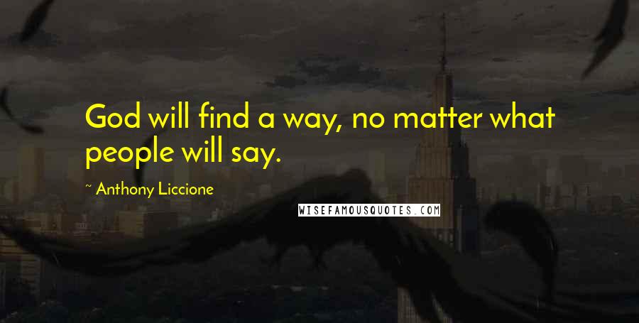 Anthony Liccione Quotes: God will find a way, no matter what people will say.