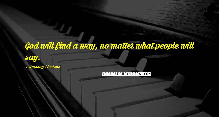 Anthony Liccione Quotes: God will find a way, no matter what people will say.