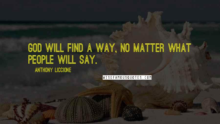 Anthony Liccione Quotes: God will find a way, no matter what people will say.