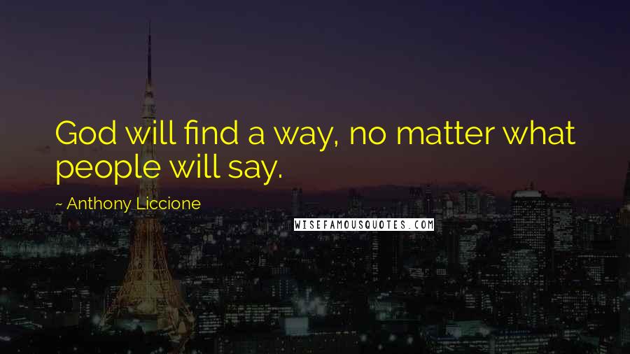 Anthony Liccione Quotes: God will find a way, no matter what people will say.