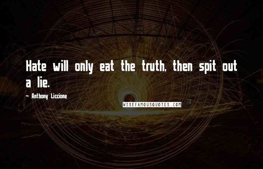 Anthony Liccione Quotes: Hate will only eat the truth, then spit out a lie.