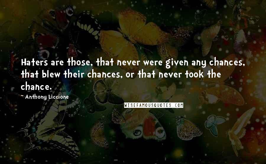 Anthony Liccione Quotes: Haters are those, that never were given any chances, that blew their chances, or that never took the chance.