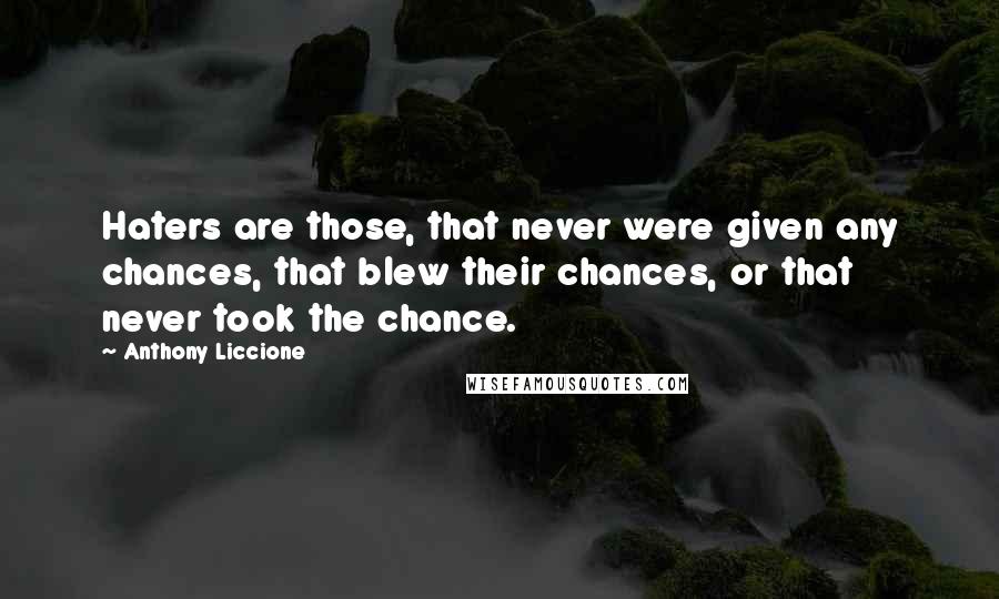 Anthony Liccione Quotes: Haters are those, that never were given any chances, that blew their chances, or that never took the chance.