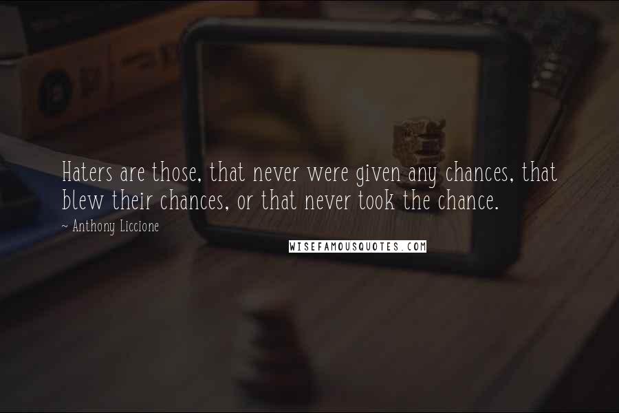 Anthony Liccione Quotes: Haters are those, that never were given any chances, that blew their chances, or that never took the chance.