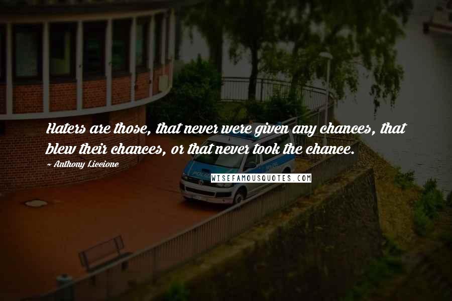 Anthony Liccione Quotes: Haters are those, that never were given any chances, that blew their chances, or that never took the chance.