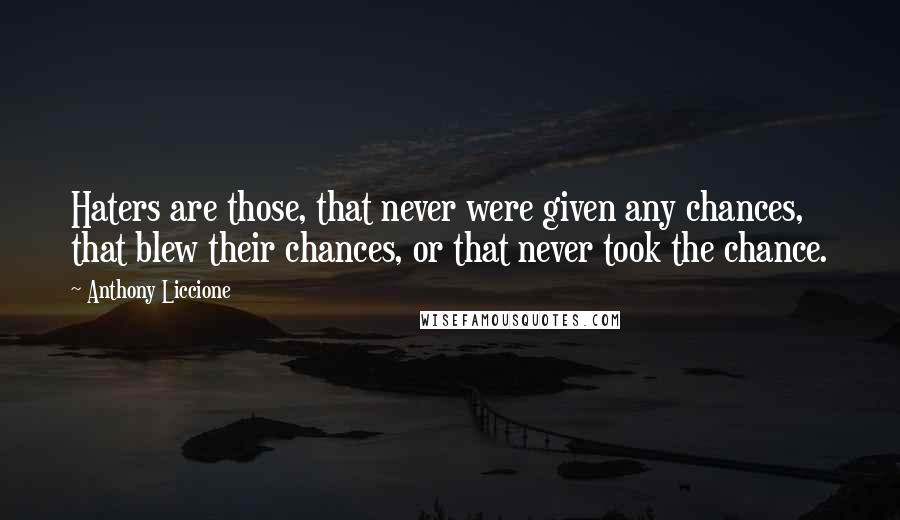Anthony Liccione Quotes: Haters are those, that never were given any chances, that blew their chances, or that never took the chance.
